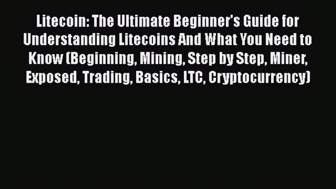 [PDF] Litecoin: The Ultimate Beginner's Guide for Understanding Litecoins And What You Need