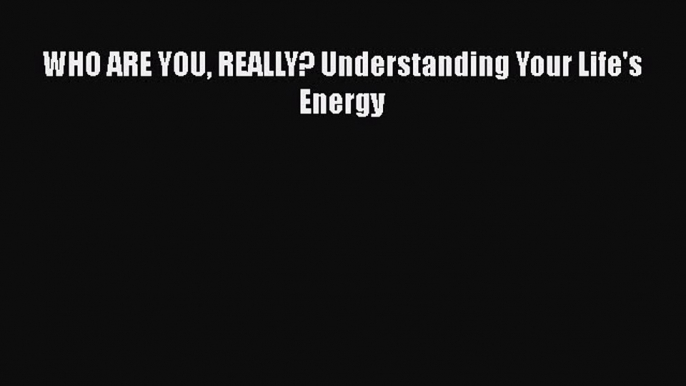 [PDF] WHO ARE YOU REALLY? Understanding Your Life's Energy Free Books