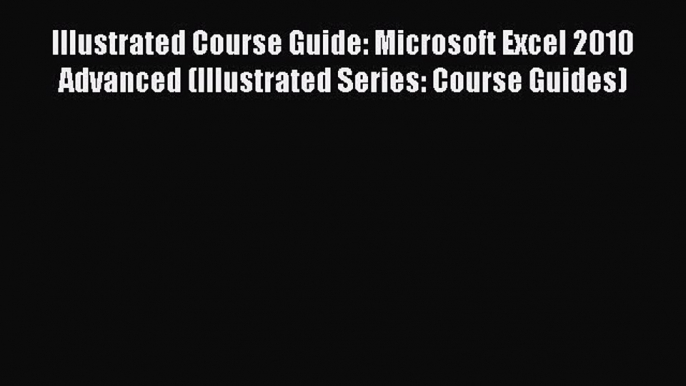 Read Illustrated Course Guide: Microsoft Excel 2010 Advanced (Illustrated Series: Course Guides)