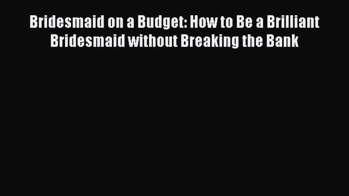 Read Bridesmaid on a Budget: How to Be a Brilliant Bridesmaid without Breaking the Bank Ebook