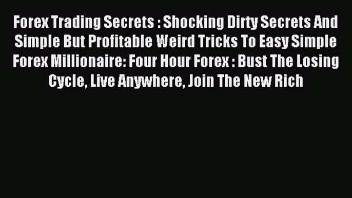 Read Forex Trading Secrets : Shocking Dirty Secrets And Simple But Profitable Weird Tricks