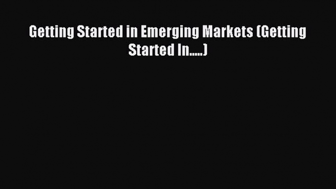 Read Getting Started in Emerging Markets (Getting Started In.....) Ebook Free