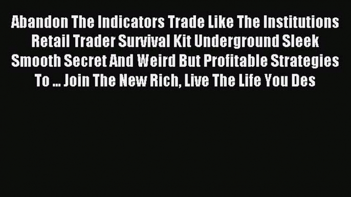 Read Abandon The Indicators Trade Like The Institutions Retail Trader Survival Kit Underground