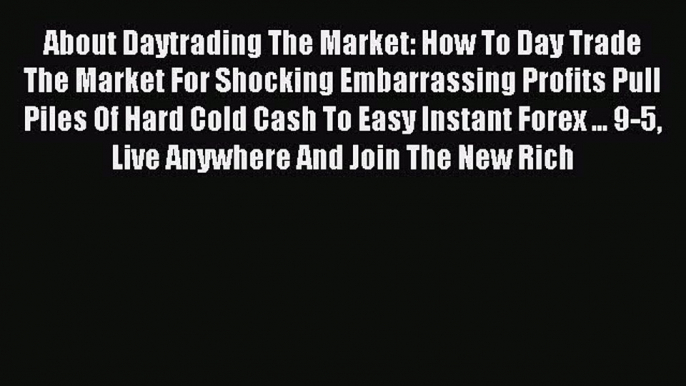 Read About Daytrading The Market: How To Day Trade The Market For Shocking Embarrassing Profits