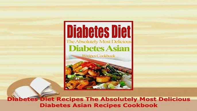 Download  Diabetes Diet Recipes The Absolutely Most Delicious Diabetes Asian Recipes Cookbook PDF Online