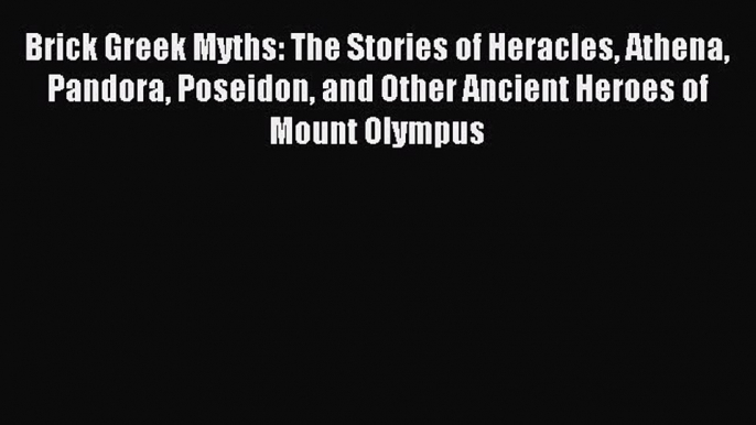 Read Brick Greek Myths: The Stories of Heracles Athena Pandora Poseidon and Other Ancient Heroes