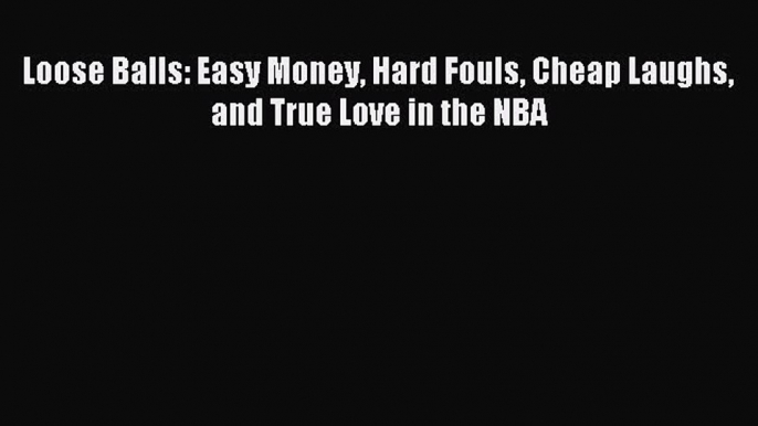 Read Loose Balls: Easy Money Hard Fouls Cheap Laughs and True Love in the NBA Ebook Free