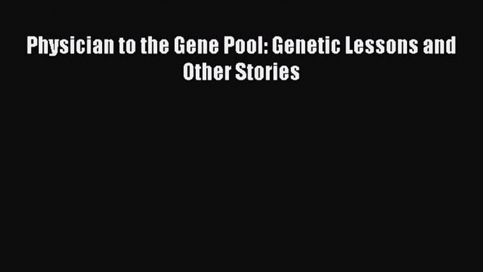 [PDF] Physician to the Gene Pool: Genetic Lessons and Other Stories [Read] Online