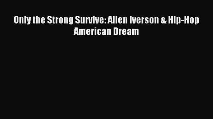 Read Only the Strong Survive: Allen Iverson & Hip-Hop American Dream PDF Free
