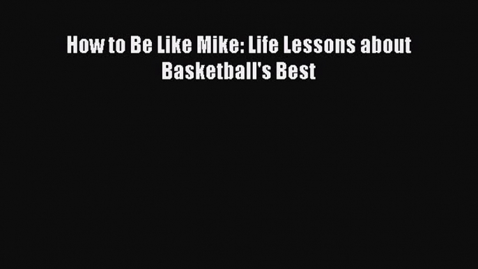 Read How to Be Like Mike: Life Lessons about Basketball's Best Ebook Free