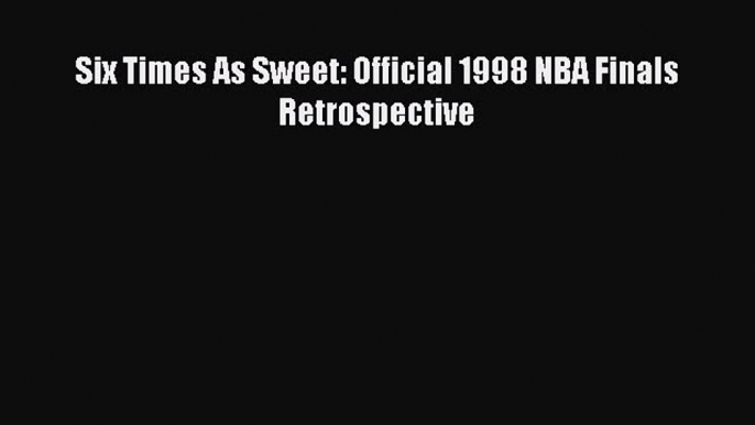 Download Six Times As Sweet: Official 1998 NBA Finals Retrospective Ebook Free