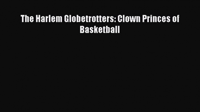 Read The Harlem Globetrotters: Clown Princes of Basketball Ebook Free