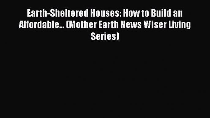 [PDF] Earth-Sheltered Houses: How to Build an Affordable... (Mother Earth News Wiser Living