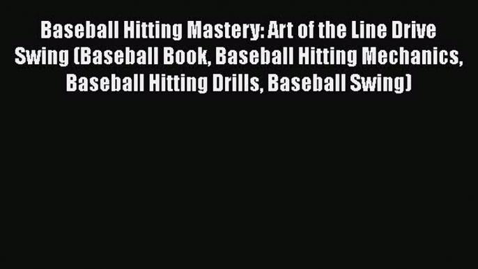 Read Baseball Hitting Mastery: Art of the Line Drive Swing (Baseball Book Baseball Hitting