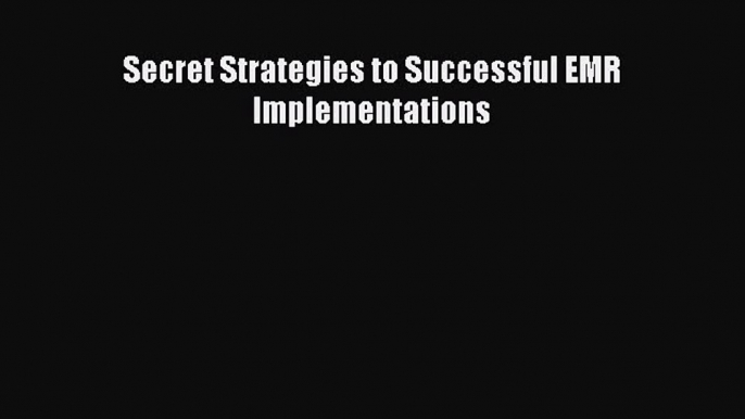 [PDF] Secret Strategies to Successful EMR Implementations [Download] Full Ebook