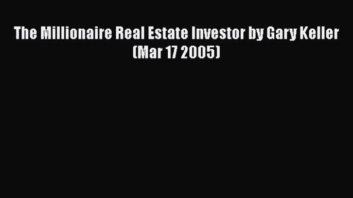 Read The Millionaire Real Estate Investor by Gary Keller (Mar 17 2005) PDF Online