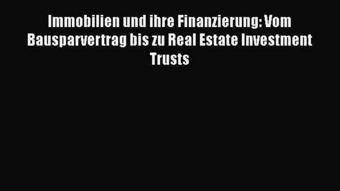 Read Immobilien und ihre Finanzierung: Vom Bausparvertrag bis zu Real Estate Investment Trusts