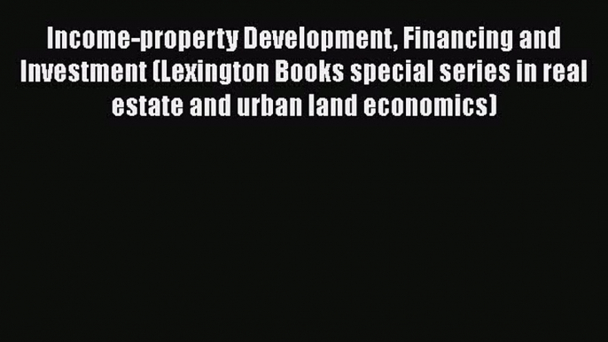 Read Income-property Development Financing and Investment (Lexington Books special series in