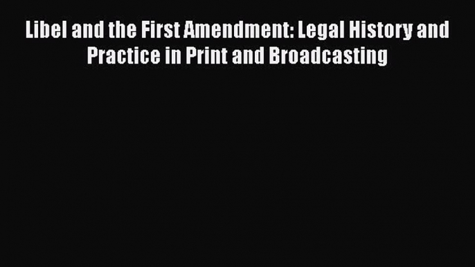 Read Libel and the First Amendment: Legal History and Practice in Print and Broadcasting Ebook