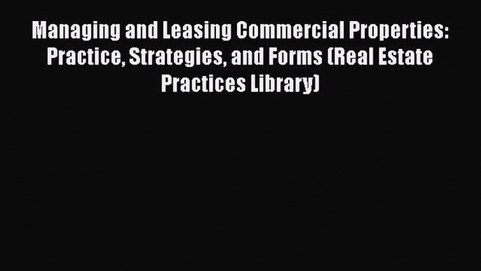 Read Managing and Leasing Commercial Properties: Practice Strategies and Forms (Real Estate