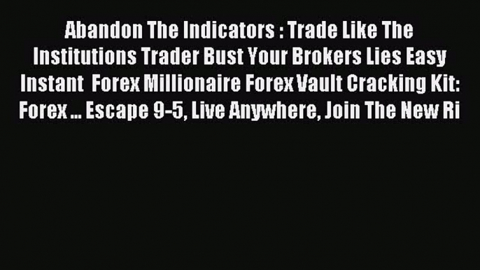 Read Abandon The Indicators : Trade Like The Institutions Trader Bust Your Brokers Lies Easy