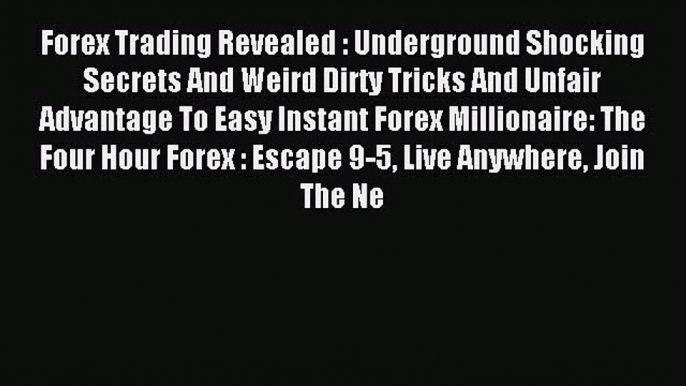 Read Forex Trading Revealed : Underground Shocking Secrets And Weird Dirty Tricks And Unfair