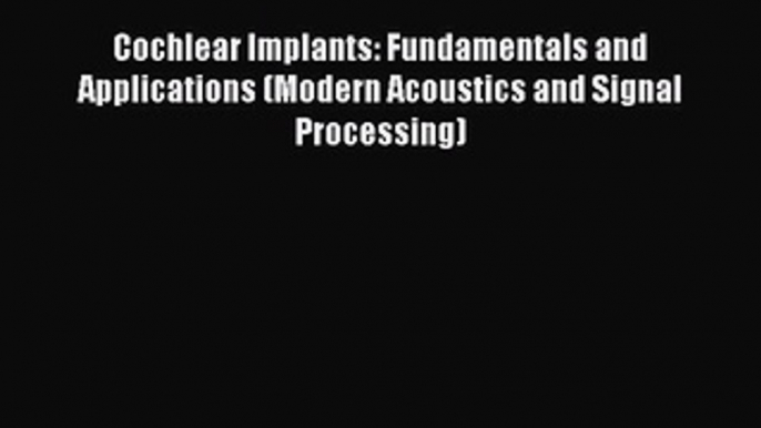 Read Cochlear Implants: Fundamentals and Applications (Modern Acoustics and Signal Processing)