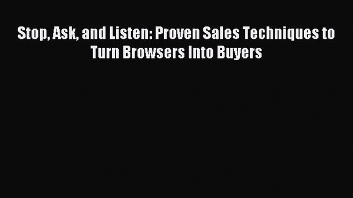 Read Stop Ask and Listen: Proven Sales Techniques to Turn Browsers Into Buyers Ebook Free