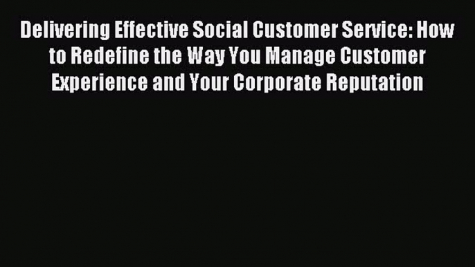 Read Delivering Effective Social Customer Service: How to Redefine the Way You Manage Customer