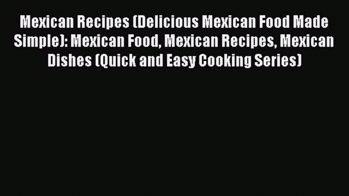 [Read PDF] Mexican Recipes (Delicious Mexican Food Made Simple): Mexican Food Mexican Recipes