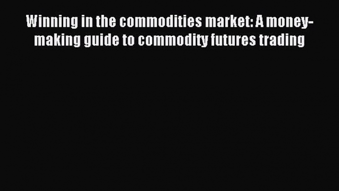 Read Winning in the commodities market: A money-making guide to commodity futures trading Ebook