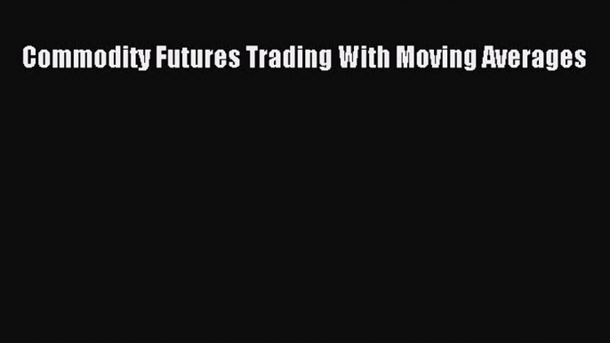 Read Commodity Futures Trading With Moving Averages Ebook Free