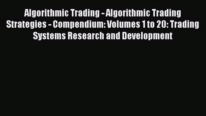 Read Algorithmic Trading - Algorithmic Trading Strategies - Compendium: Volumes 1 to 20: Trading