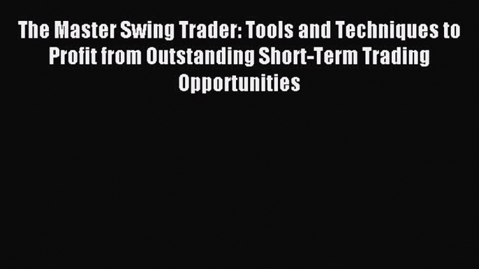 Read The Master Swing Trader: Tools and Techniques to Profit from Outstanding Short-Term Trading