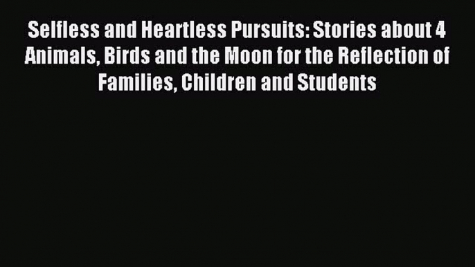 [Download] Selfless and Heartless Pursuits: Stories about 4 Animals Birds and the Moon