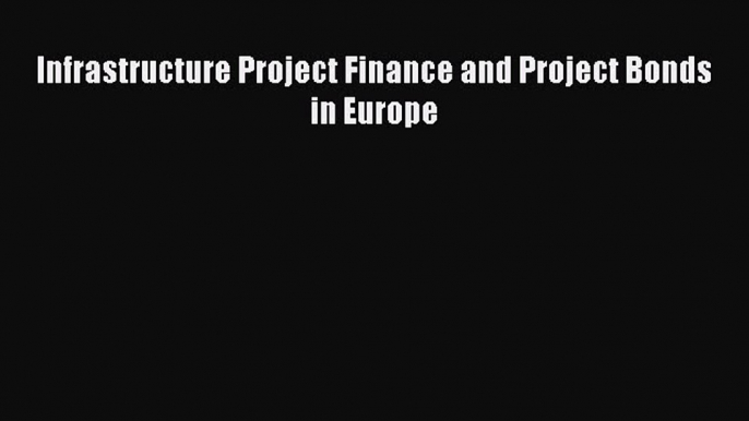 Read Infrastructure Project Finance and Project Bonds in Europe Ebook Free