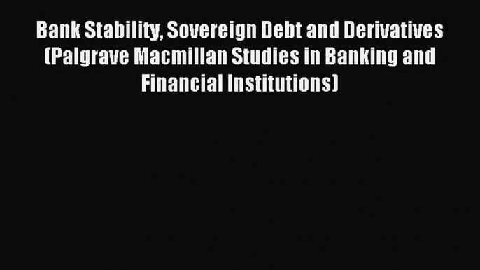 Read Bank Stability Sovereign Debt and Derivatives (Palgrave Macmillan Studies in Banking and