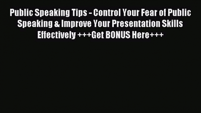 [Download] Public Speaking Tips - Control Your Fear of Public Speaking & Improve Your Presentation