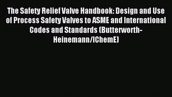 Read The Safety Relief Valve Handbook: Design and Use of Process Safety Valves to ASME and