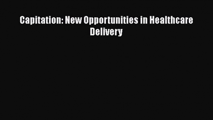 Read Capitation: New Opportunities in Healthcare Delivery PDF Online