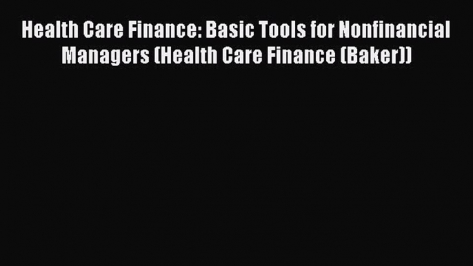 Read Health Care Finance: Basic Tools for Nonfinancial Managers (Health Care Finance (Baker))