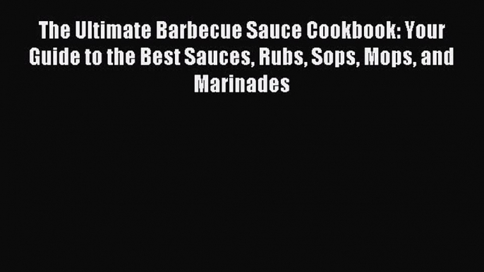 Read The Ultimate Barbecue Sauce Cookbook: Your Guide to the Best Sauces Rubs Sops Mops and