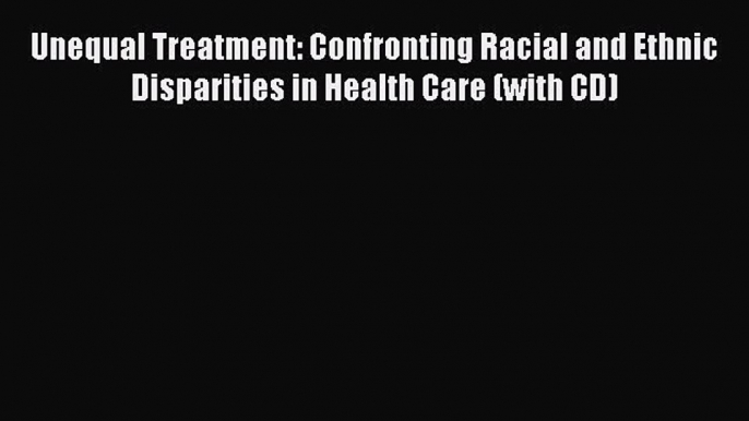 Read Unequal Treatment: Confronting Racial and Ethnic Disparities in Health Care (with CD)