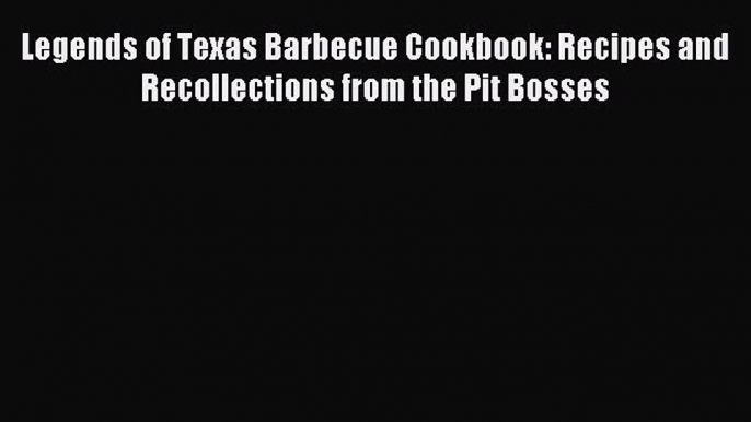 Download Legends of Texas Barbecue Cookbook: Recipes and Recollections from the Pit Bosses