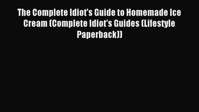 Download The Complete Idiot's Guide to Homemade Ice Cream (Complete Idiot's Guides (Lifestyle