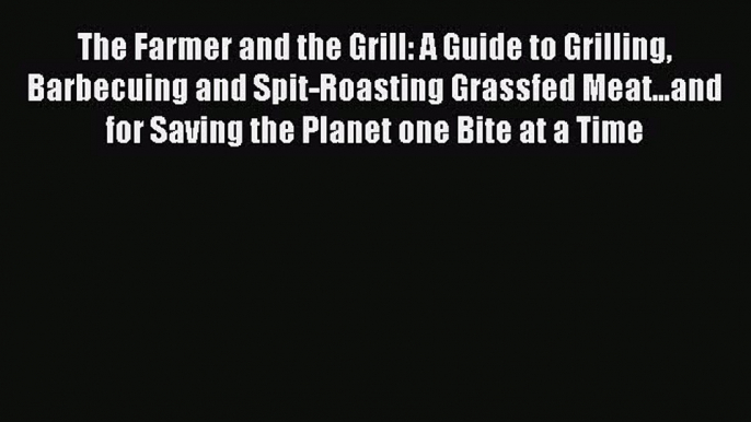 Read The Farmer and the Grill: A Guide to Grilling Barbecuing and Spit-Roasting Grassfed Meat...and