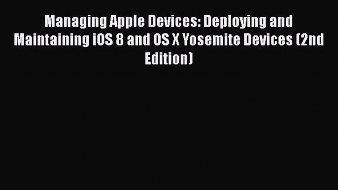 [PDF] Managing Apple Devices: Deploying and Maintaining iOS 8 and OS X Yosemite Devices (2nd