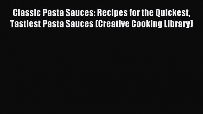 Read Classic Pasta Sauces: Recipes for the Quickest Tastiest Pasta Sauces (Creative Cooking