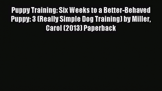 Download Puppy Training: Six Weeks to a Better-Behaved Puppy: 3 (Really Simple Dog Training)