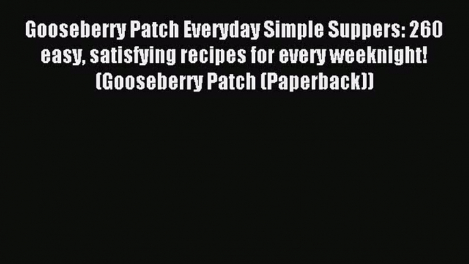 Read Gooseberry Patch Everyday Simple Suppers: 260 easy satisfying recipes for every weeknight!